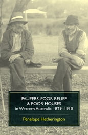 Paupers, Poor Relief and Poor Houses in Western Australia 1829-1910