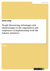 People Resourcing. Advantages and disadvantages to the organisation and employees of implementing work life balance initiatives