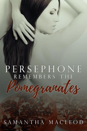 Persephone Remembers the Pomegranates - Samantha MacLeod