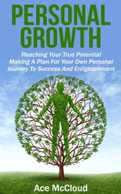 Personal Growth: Reaching Your True Potential: Making A Plan For Your Own Personal Journey To Success And Enlightenment