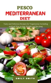 Pesco Mediterranean Diet: Tasty and Delicious Recipes for Vegaetarian Including Seafood Way to Lose Weight and Live Long