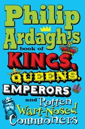 Philip Ardagh s Book of Kings, Queens, Emperors and Rotten Wart-Nosed Commoners