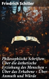 Philosophische Schriften: Über die ästhetische Erziehung des Menschen + Über das Erhabene + Über Anmuth und Würde