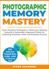 Photographic Memory Mastery: Learn Powerful Techniques to Boost your Memory Instantly & Remember Important Details for Achieving Academic, Work and Business Success