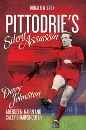 Pittodrie s Silent Assassin: Davy Johnston - Aberdeen FC, Nairn and Caley Sharpshooter