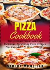 Pizza Cookbook: The Ultimate Pizza Cookbook: Delicious, Appetizing Pizza Recipes You Can Make At Home Tonight