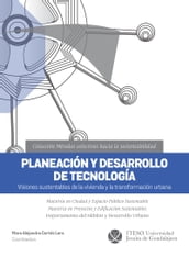 Planeación y desarrollo de tecnología. Visiones sustentables de la vivienda y la transformación urbana (Miradas colectivas hacia la sustentabilidad)