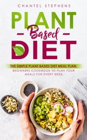 Plant-Based Diet: The Simple Plant Base Diet Meal Plan: Beginners Cookbook to Plan Your Meals for Every Week