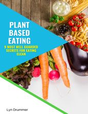 Plant Based Eating: 9 Most Well Guarded Secrets for Eating Clean