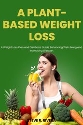 A Plant-Based Weight Loss: A Weight Loss Plan and Dietitian s Guide Enhancing Well-Being and Increasing Lifespan