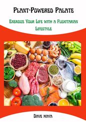 Plant-Powered Palate: Energize your life with a flexitarian lifestyle
