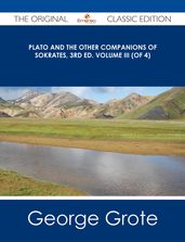 Plato and the Other Companions of Sokrates, 3rd ed. Volume III (of 4) - The Original Classic Edition