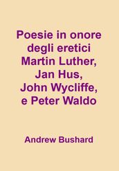 Poesie in onore degli eretici Martin Lutero, Jan Hus, John Wycliffe, e Peter Waldo