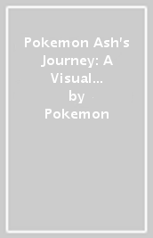 Pokemon Ash s Journey: A Visual Guide to Ash s Epic Story
