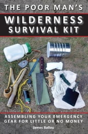 Poor Man s Wilderness Survival Kit: Assembling Your Emergency Gear for Little or No Money