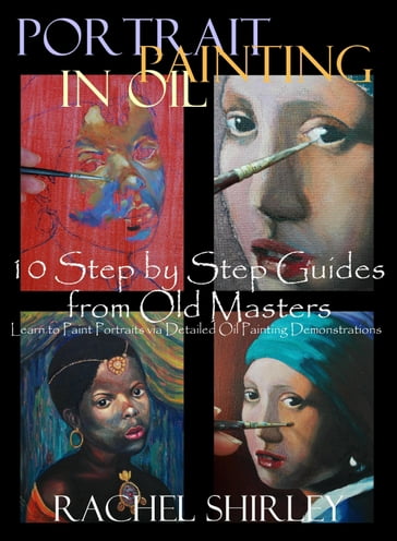 Portrait Painting in Oil: 10 Step by Step Guides from Old Masters: Learn to Paint Portraits via Detailed Oil Painting Demonstrations - Rachel Shirley