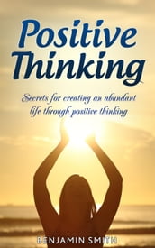 Positive Thinking: Secrets for Creating an Abundant Life Through Positive Thinking