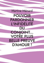 Pouvoir pardonner l infidélité du conjoint... Votre plus belle preuve d amour!