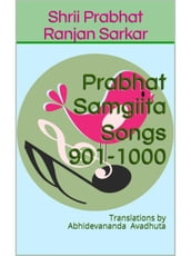 Prabhat Samgiita Songs 901-1000: Translations by Abhidevananda Avadhuta