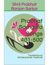 Prabhat Samgiita Songs 401-500: Translations by Abhidevananda Avadhuta
