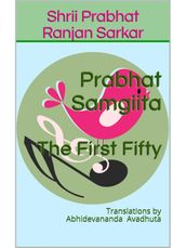 Prabhat Samgiita The First Fifty: Translations by Abhidevananda Avadhuta