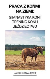 Praca z Komi na Ziemi: Gimnastyka Koni, Trening Koni i Jedziectwo