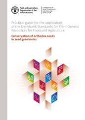 Practical Guide for the Application of the Genebank Standards for Plant Genetic Resources for Food and Agriculture: Conservation of Orthodox Seeds in Seed Genebanks