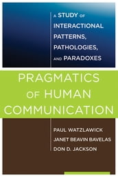 Pragmatics of Human Communication: A Study of Interactional Patterns, Pathologies and Paradoxes