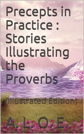 Precepts in Practice; / or, Stories Illustrating the Proverbs