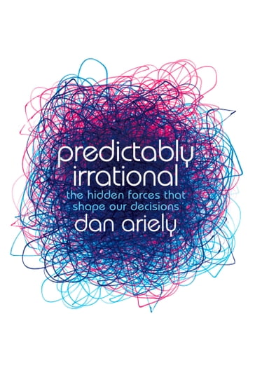 Predictably Irrational: The Hidden Forces that Shape Our Decisions - Dan Ariely