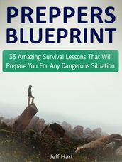 Preppers Blueprint: 33 Amazing Survival Lessons That Will Prepare You For Any Dangerous Situation