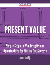 Present Value - Simple Steps to Win, Insights and Opportunities for Maxing Out Success