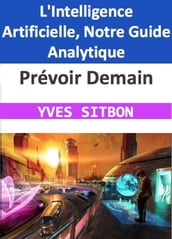 Prévoir Demain : L Intelligence Artificielle, Notre Guide Analytique