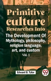 Primitive Culture Researches Into The Development Of Mythology,philosophy, religion language, art, and custom vol.I