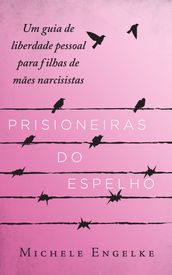 Prisioneiras do Espelho: Um guia de liberdade pessoal para filhas de mães narcisistas