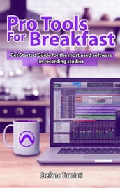 Pro Tools For Breakfast: Get Started Guide For The Most Used Software In Recording Studios