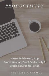 Productivity: Master Self-Esteem, Stop Procrastination, Boost Productivity & Become a Stronger Person