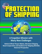 Protection of Shipping: A Forgotten Mission with Many New Challenges - Admiral Alfred Thayer Mahan, Merchant Shipping, Naval Cooperation and Guidance for Shipping (NCAGS), Historical Perspective