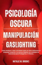 Psicología Oscura y Manipulación Gaslighting: Cómo Analizar y Leer a la Gente Como un Libro Utilizando el Lenguaje Corporal y la Lectura Rápida con Inteligencia Emocional para Protegerte a Ti Mismo.