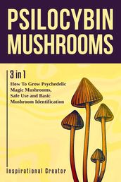 Psilocybin Mushrooms: 3 in 1: How to Grow Psilocybin Mushrooms, Field Guide and Safe Use