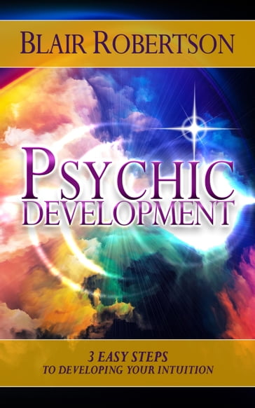 Psychic Development: 3 Easy Steps To Developing Your Intuition - Blair Robertson