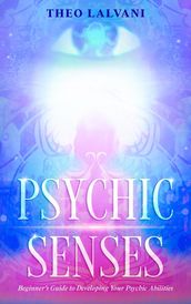 Psychic Senses: Beginner s Guide to Developing Your Psychic Abilities