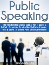 Public Speaking: The Ultimate Public Speaking Guide on How to Deliver a Ted Talk - Presentation Secrets of the World s Best Speakers