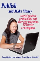 Publish and Make Money: A Brief Guide to Profitability With Your New Magazine, Newsletter or Newspaper