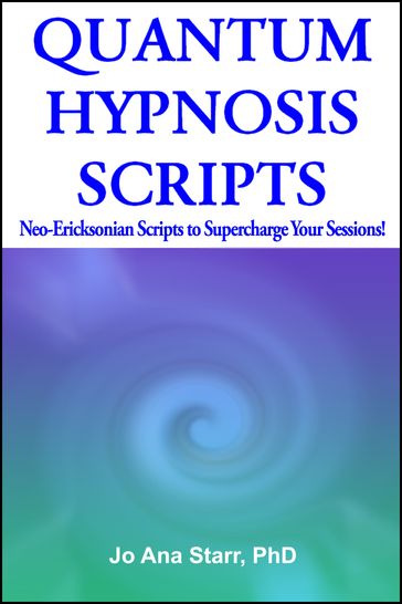 QUANTUM HYPNOSIS SCRIPTS- Neo-Ericksonian Scripts that Will Supercharge Your Sessions! - PhD Jo Ana Starr