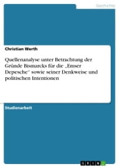 Quellenanalyse unter Betrachtung der Gründe Bismarcks für die  Emser Depesche  sowie seiner Denkweise und politischen Intentionen