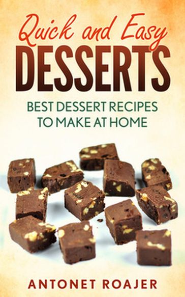 Quick and Easy Desserts: Best Dessert Recipes to Make at Home - Antonet Roajer