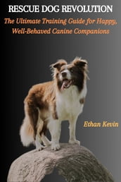 RESCUE DOG REVOLUTION: The Ultimate Training Guide for Happy, Well-Behaved Canine Companions