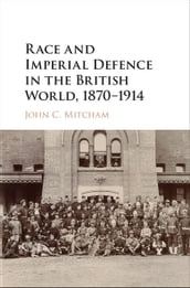 Race and Imperial Defence in the British World, 18701914