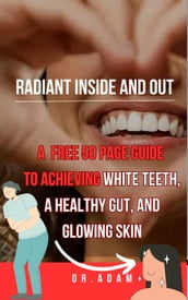 Radiant Inside and Out: A Comprehensive Guide to Achieving White Teeth, a Healthy Gut, and Glowing Skin
